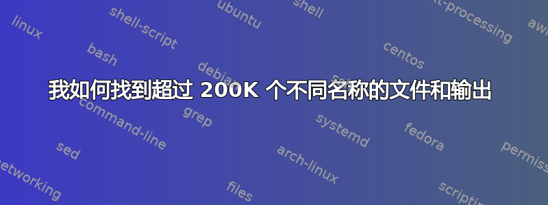 我如何找到超过 200K 个不同名称的文件和输出