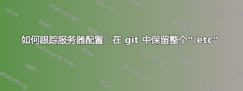 如何跟踪服务器配置：在 git 中保留整个“/etc”