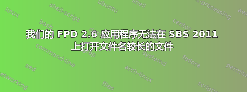 我们的 FPD 2.6 应用程序无法在 SBS 2011 上打开文件名较长的文件