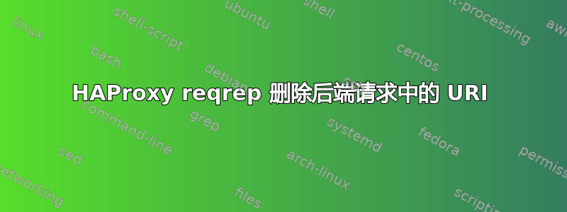 HAProxy reqrep 删除后端请求中的 URI