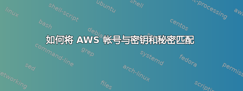 如何将 AWS 帐号与密钥和秘密匹配