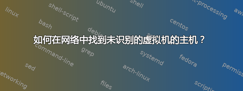 如何在网络中找到未识别的虚拟机的主机？