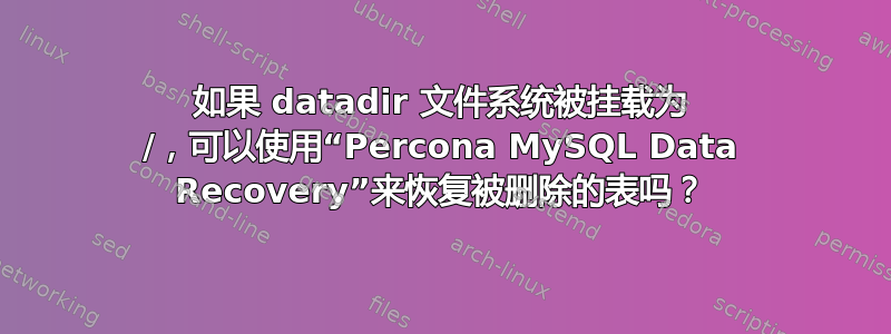 如果 datadir 文件系统被挂载为 /，可以使用“Percona MySQL Data Recovery”来恢复被删除的表吗？