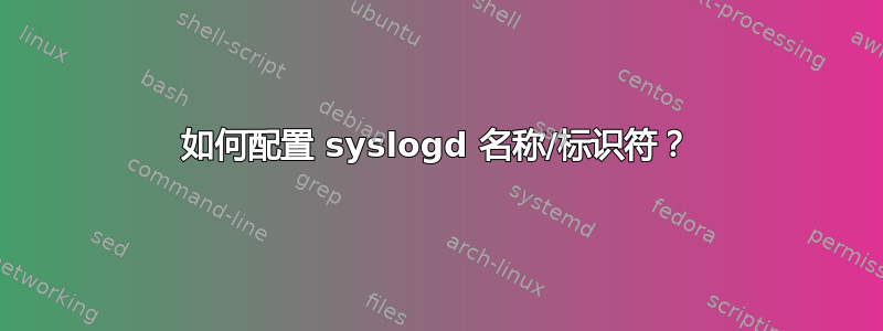 如何配置 syslogd 名称/标识符？