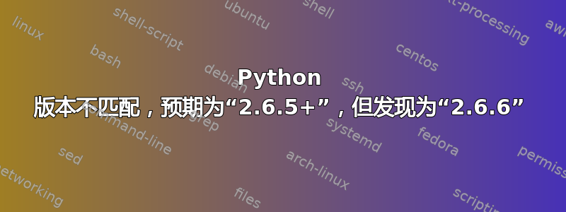 Python 版本不匹配，预期为“2.6.5+”，但发现为“2.6.6”