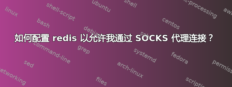 如何配置 redis 以允许我通过 SOCKS 代理连接？