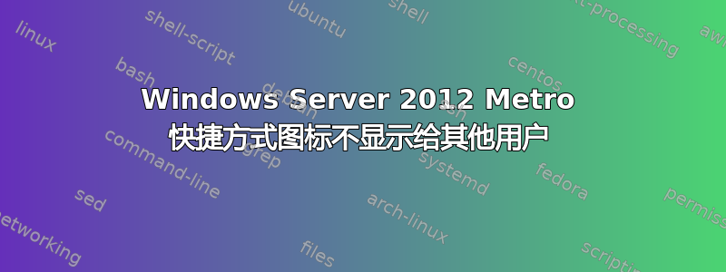 Windows Server 2012 Metro 快捷方式图标不显示给其他用户