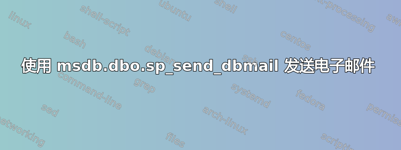 使用 msdb.dbo.sp_send_dbmail 发送电子邮件