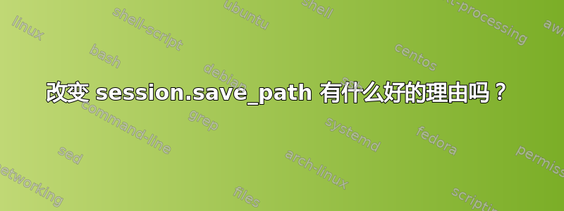 改变 session.save_path 有什么好的理由吗？