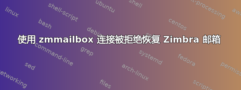 使用 zmmailbox 连接被拒绝恢复 Zimbra 邮箱