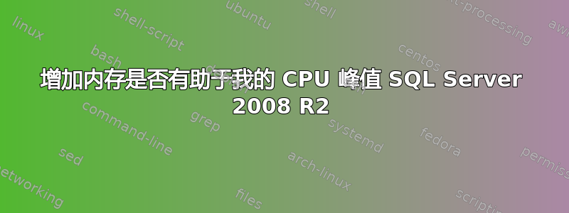 增加内存是否有助于我的 CPU 峰值 SQL Server 2008 R2