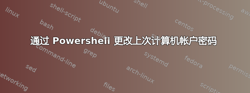 通过 Powershell 更改上次计算机帐户密码