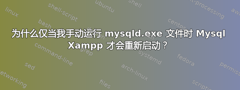 为什么仅当我手动运行 mysqld.exe 文件时 Mysql Xampp 才会重新启动？