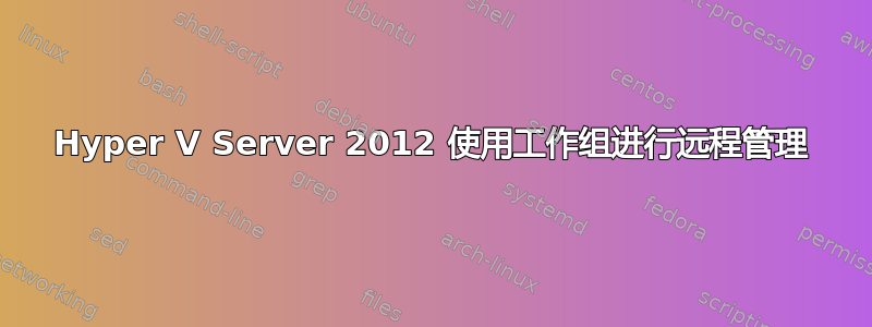 Hyper V Server 2012 使用工作组进行远程管理