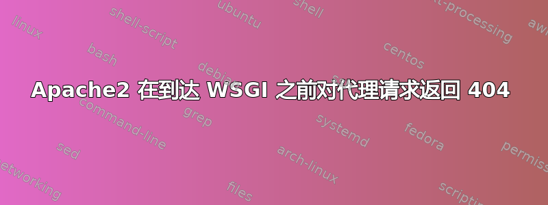 Apache2 在到达 WSGI 之前对代理请求返回 404