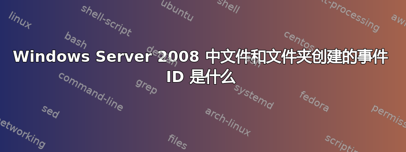 Windows Server 2008 中文件和文件夹创建的事件 ID 是什么