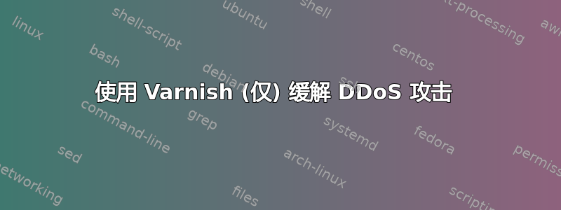 使用 Varnish (仅) 缓解 DDoS 攻击 