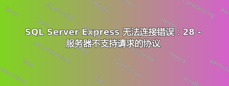 SQL Server Express 无法连接错误：28 - 服务器不支持请求的协议