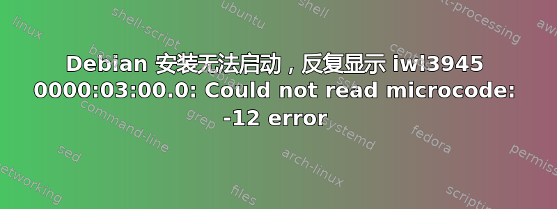 Debian 安装无法启动，反复显示 iwl3945 0000:03:00.0: Could not read microcode: -12 error