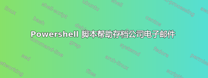 Powershell 脚本帮助存档公司电子邮件