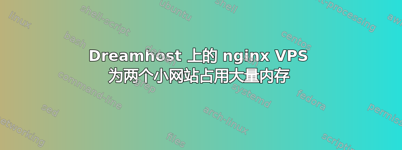 Dreamhost 上的 nginx VPS 为两个小网站占用大量内存