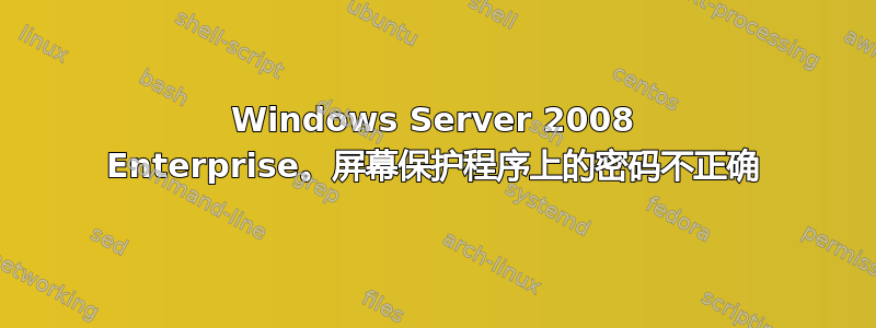 Windows Server 2008 Enterprise。屏幕保护程序上的密码不正确