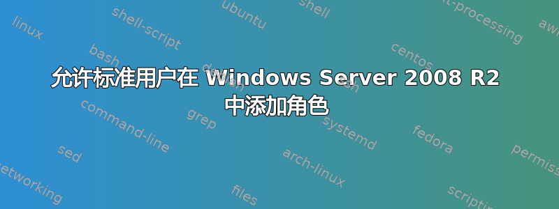 允许标准用户在 Windows Server 2008 R2 中添加角色