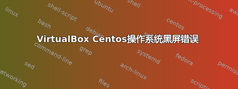 VirtualBox Centos操作系统黑屏错误