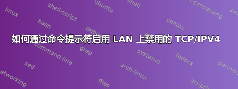 如何通过命令提示符启用 LAN 上禁用的 TCP/IPV4 