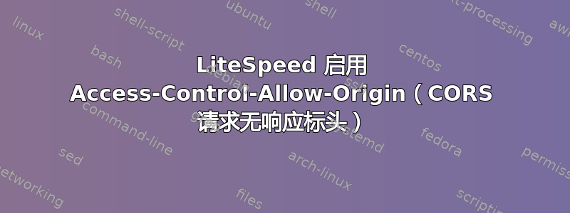 LiteSpeed 启用 Access-Control-Allow-Origin（CORS 请求无响应标头）