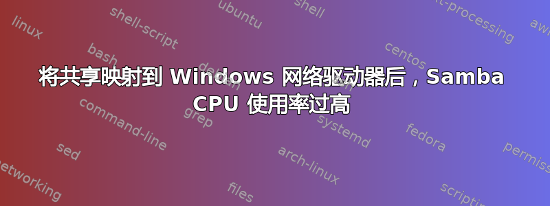 将共享映射到 Windows 网络驱动器后，Samba CPU 使用率过高