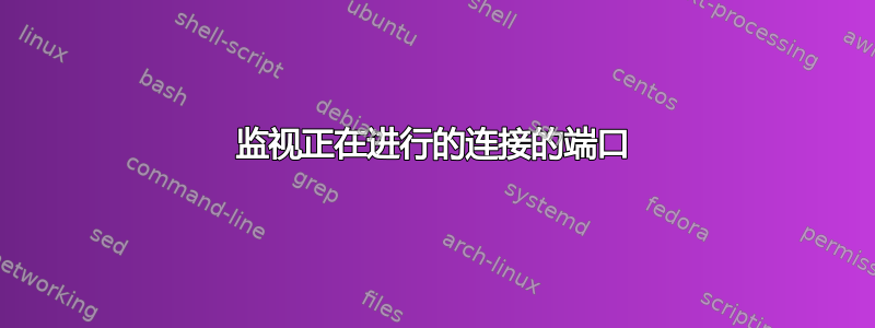 监视正在进行的连接的端口