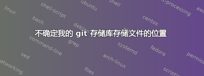 不确定我的 git 存储库存储文件的位置