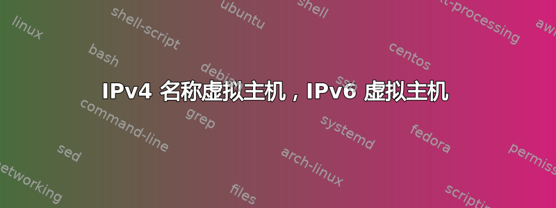 IPv4 名称虚拟主机，IPv6 虚拟主机