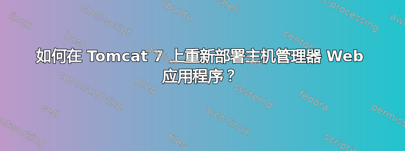 如何在 Tomcat 7 上重新部署主机管理器 Web 应用程序？