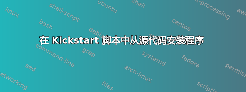 在 Kickstart 脚本中从源代码安装程序