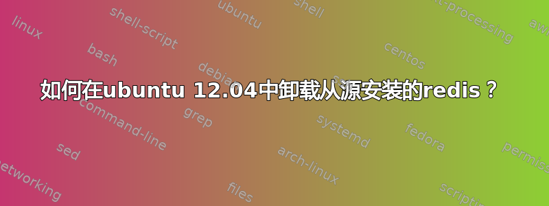 如何在ubuntu 12.04中卸载从源安装的redis？