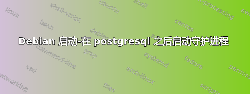 Debian 启动-在 postgresql 之后启动守护进程