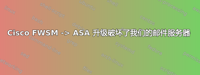 Cisco FWSM -> ASA 升级破坏了我们的邮件服务器