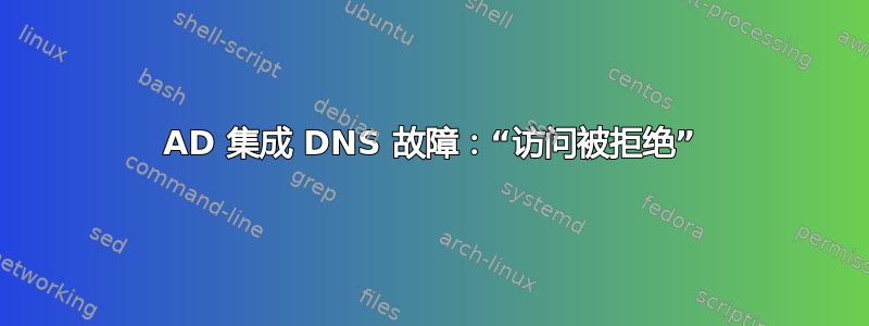 AD 集成 DNS 故障：“访问被拒绝”