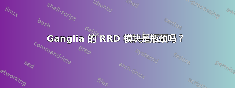 Ganglia 的 RRD 模块是瓶颈吗？