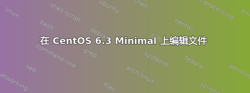 在 CentOS 6.3 Minimal 上编辑文件