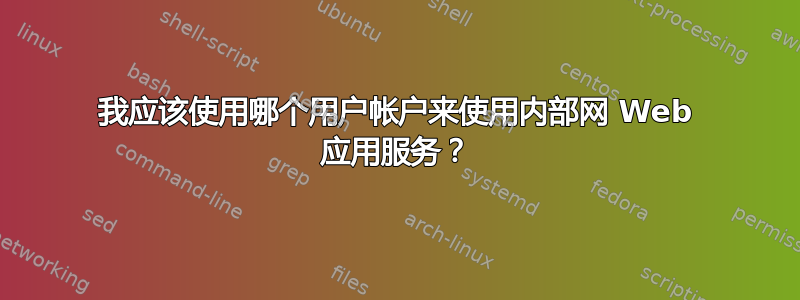 我应该使用哪个用户帐户来使用内部网 Web 应用服务？