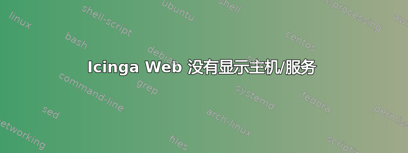 Icinga Web 没有显示主机/服务