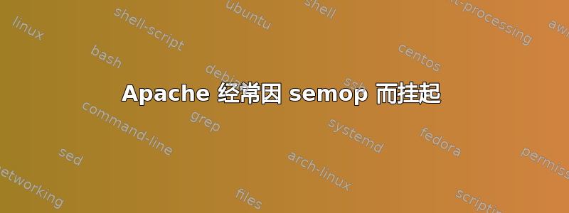 Apache 经常因 semop 而挂起