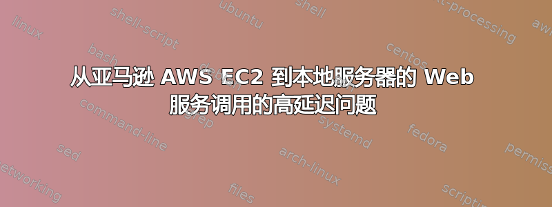 从亚马逊 AWS EC2 到本地服务器的 Web 服务调用的高延迟问题