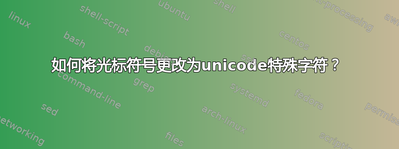 如何将光标符号更改为unicode特殊字符？