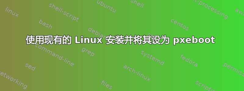 使用现有的 Linux 安装并将其设为 pxeboot