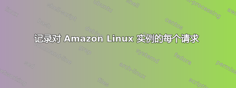 记录对 Amazon Linux 实例的每个请求