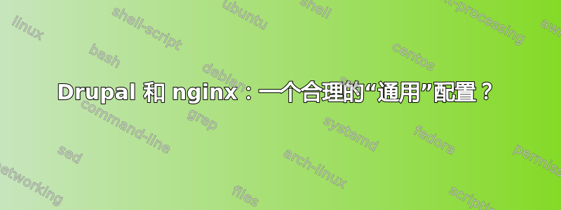 Drupal 和 nginx：一个合理的“通用”配置？